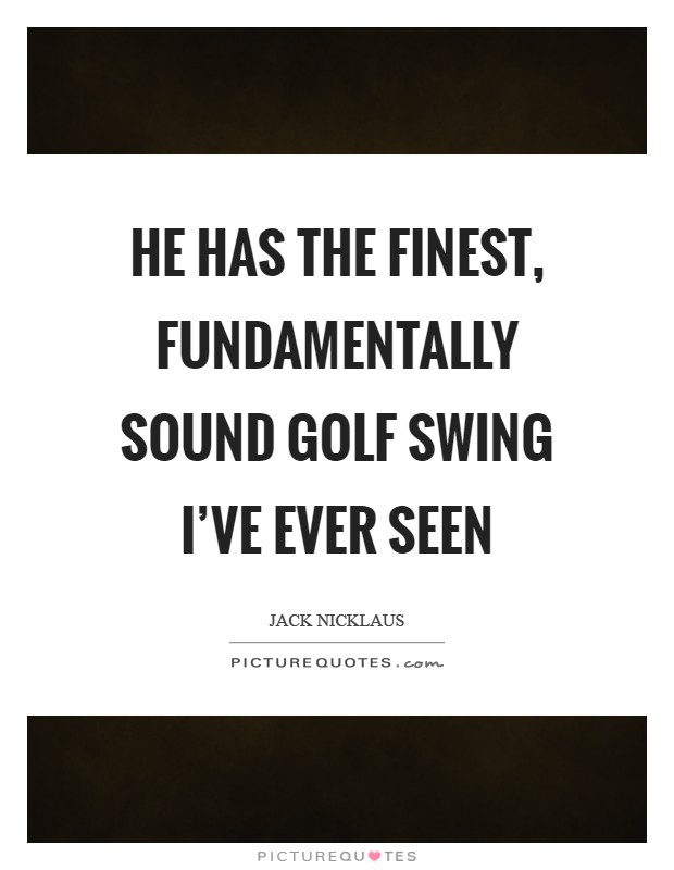 He has the finest, fundamentally sound golf swing I've ever seen Picture Quote #1