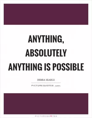 Anything, absolutely anything is possible Picture Quote #1