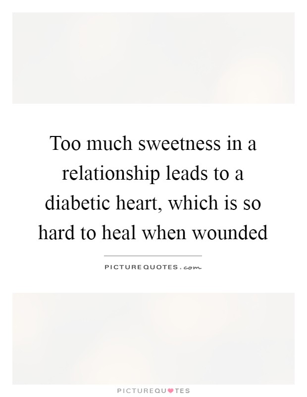 Too much sweetness in a relationship leads to a diabetic heart, which is so hard to heal when wounded Picture Quote #1