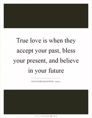 True love is when they accept your past, bless your present, and believe in your future Picture Quote #1