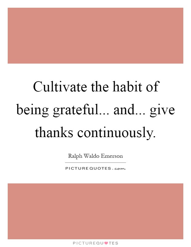 Cultivate the habit of being grateful... and... give thanks continuously Picture Quote #1