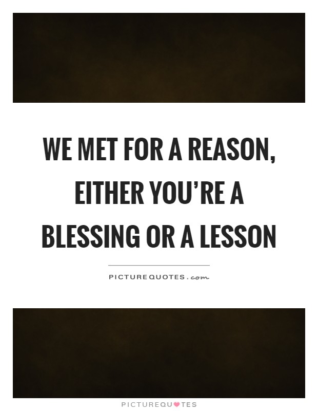 We met for a reason, either you're a blessing or a lesson Picture Quote #1
