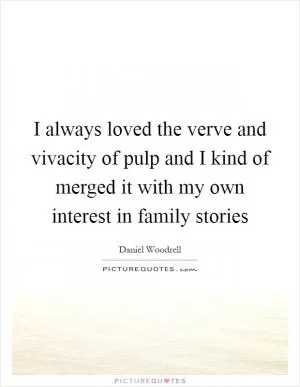 I always loved the verve and vivacity of pulp and I kind of merged it with my own interest in family stories Picture Quote #1