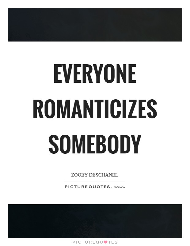 Everyone romanticizes somebody Picture Quote #1