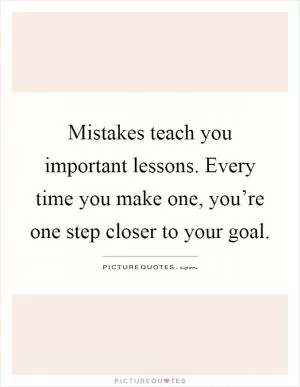 Mistakes teach you important lessons. Every time you make one, you’re one step closer to your goal Picture Quote #1