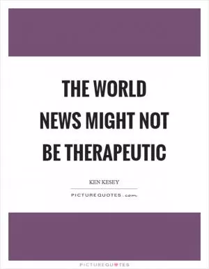 The world news might not be therapeutic Picture Quote #1