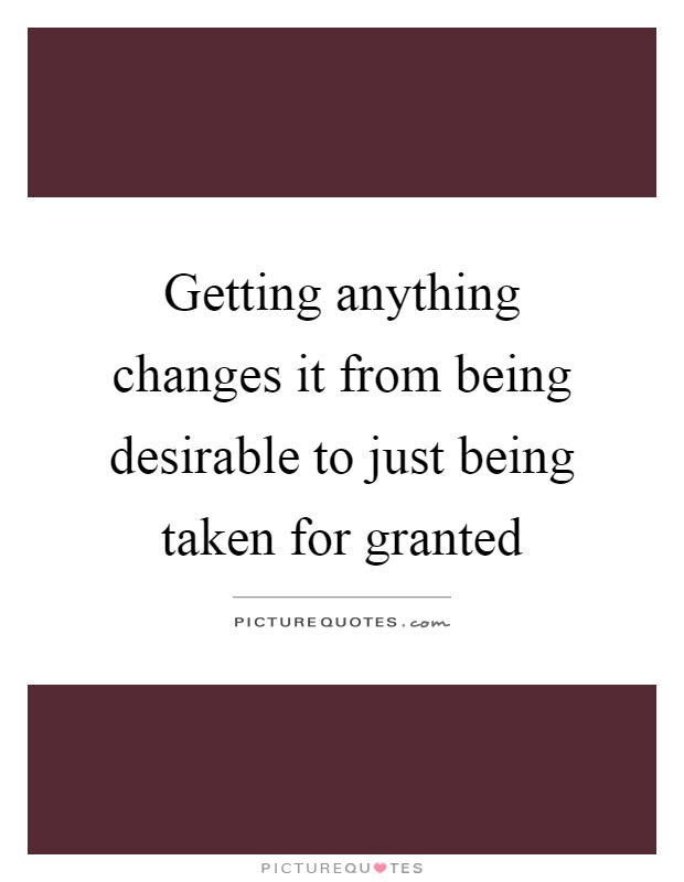 Getting anything changes it from being desirable to just being taken for granted Picture Quote #1