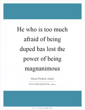 He who is too much afraid of being duped has lost the power of being magnanimous Picture Quote #1