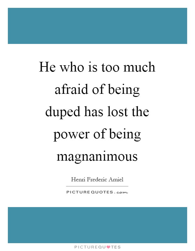 He who is too much afraid of being duped has lost the power of being magnanimous Picture Quote #1