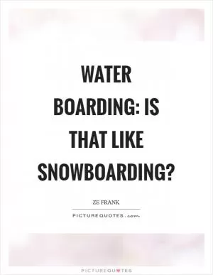 Water boarding: Is that like snowboarding? Picture Quote #1