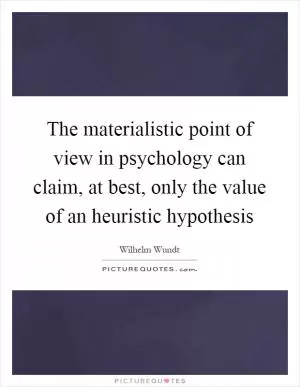 The materialistic point of view in psychology can claim, at best, only the value of an heuristic hypothesis Picture Quote #1