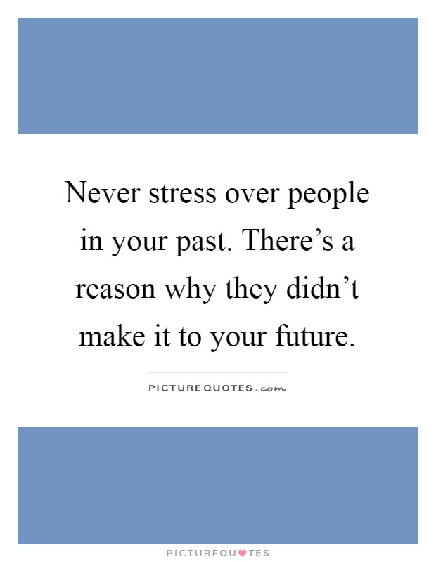 Never stress over people in your past. There's a reason why they didn't make it to your future Picture Quote #1