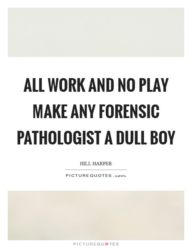 All work and no play make any forensic pathologist a dull boy Picture Quote #1