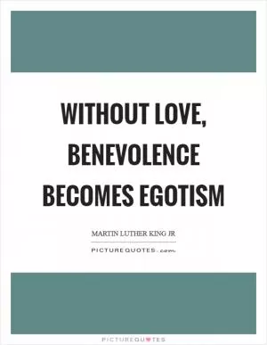 Without love, benevolence becomes egotism Picture Quote #1