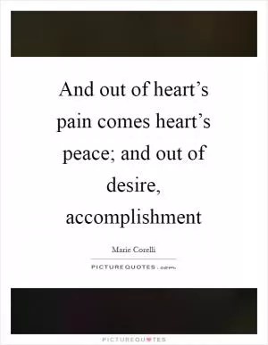 And out of heart’s pain comes heart’s peace; and out of desire, accomplishment Picture Quote #1