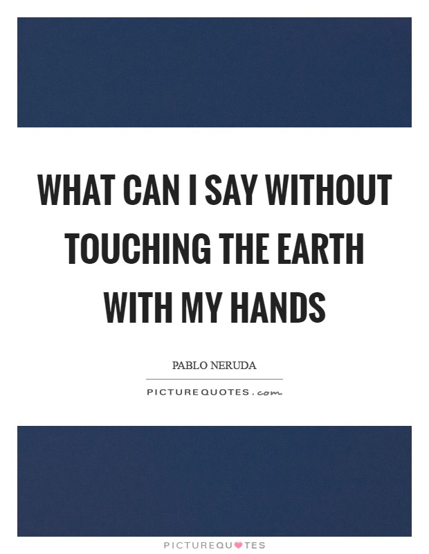 What can I say without touching the earth with my hands Picture Quote #1
