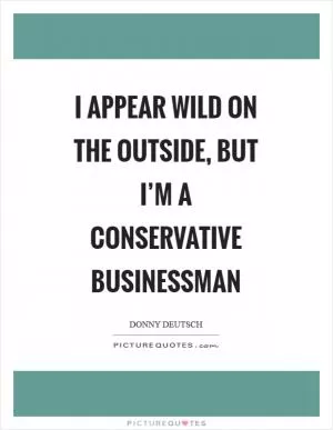 I appear wild on the outside, but I’m a conservative businessman Picture Quote #1