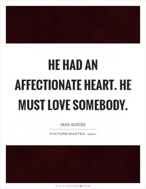 He had an affectionate heart. He must love somebody Picture Quote #1