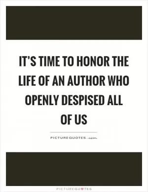 It’s time to honor the life of an author who openly despised all of us Picture Quote #1