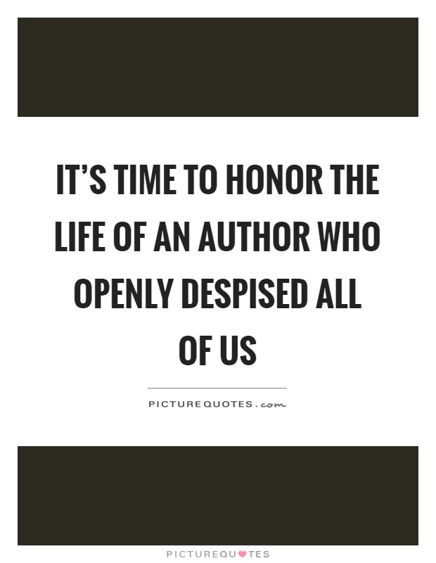 It's time to honor the life of an author who openly despised all of us Picture Quote #1