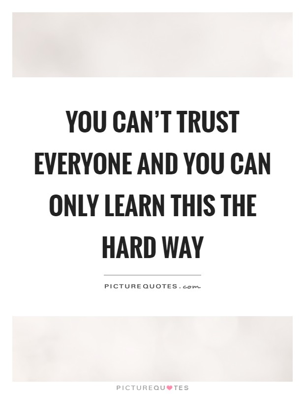You can't trust everyone and you can only learn this the hard way Picture Quote #1
