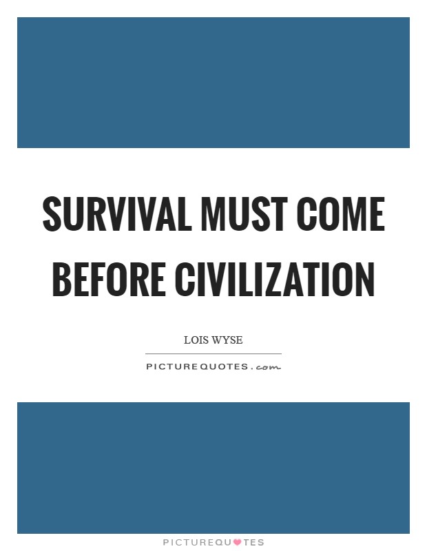 Survival must come before civilization Picture Quote #1