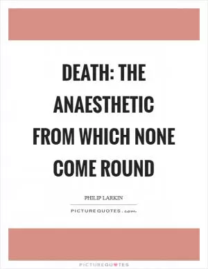 Death: the anaesthetic from which none come round Picture Quote #1