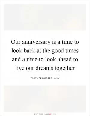 Our anniversary is a time to look back at the good times and a time to look ahead to live our dreams together Picture Quote #1