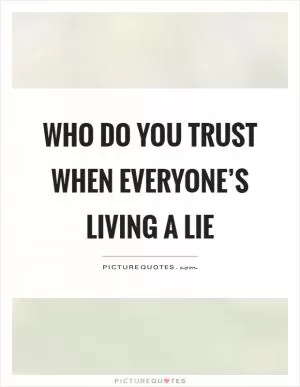 Who do you trust when everyone’s living a lie Picture Quote #1