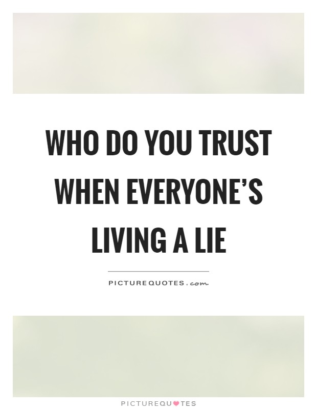 Who do you trust when everyone's living a lie Picture Quote #1