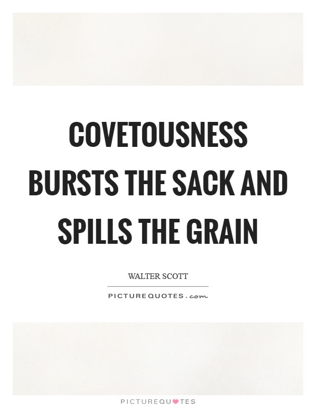 Covetousness bursts the sack and spills the grain Picture Quote #1