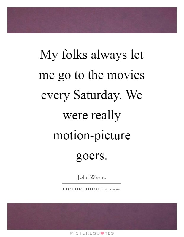 My folks always let me go to the movies every Saturday. We were really motion-picture goers Picture Quote #1