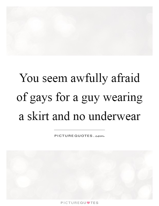 You seem awfully afraid of gays for a guy wearing a skirt and no underwear Picture Quote #1