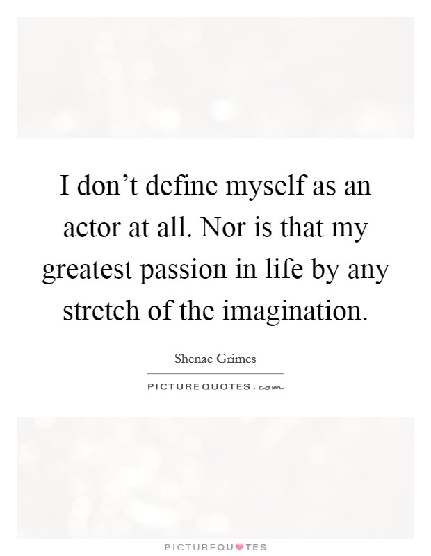 I don't define myself as an actor at all. Nor is that my greatest passion in life by any stretch of the imagination Picture Quote #1