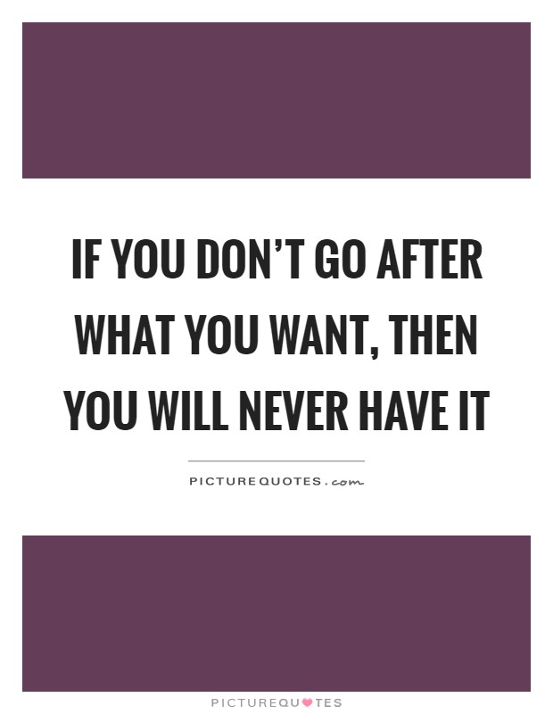 If you don't go after what you want, then you will never have it Picture Quote #1