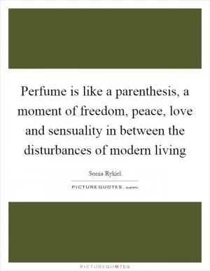 Perfume is like a parenthesis, a moment of freedom, peace, love and sensuality in between the disturbances of modern living Picture Quote #1