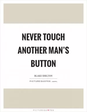 Never touch another man’s button Picture Quote #1
