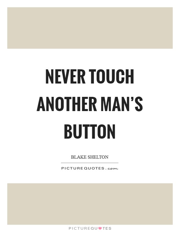 Never touch another man's button Picture Quote #1