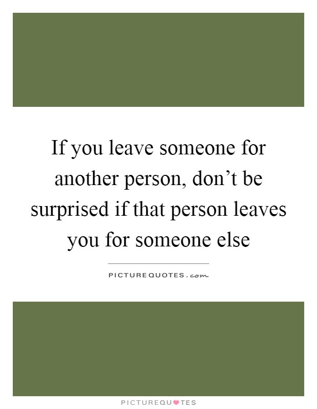 If you leave someone for another person, don't be surprised if that person leaves you for someone else Picture Quote #1