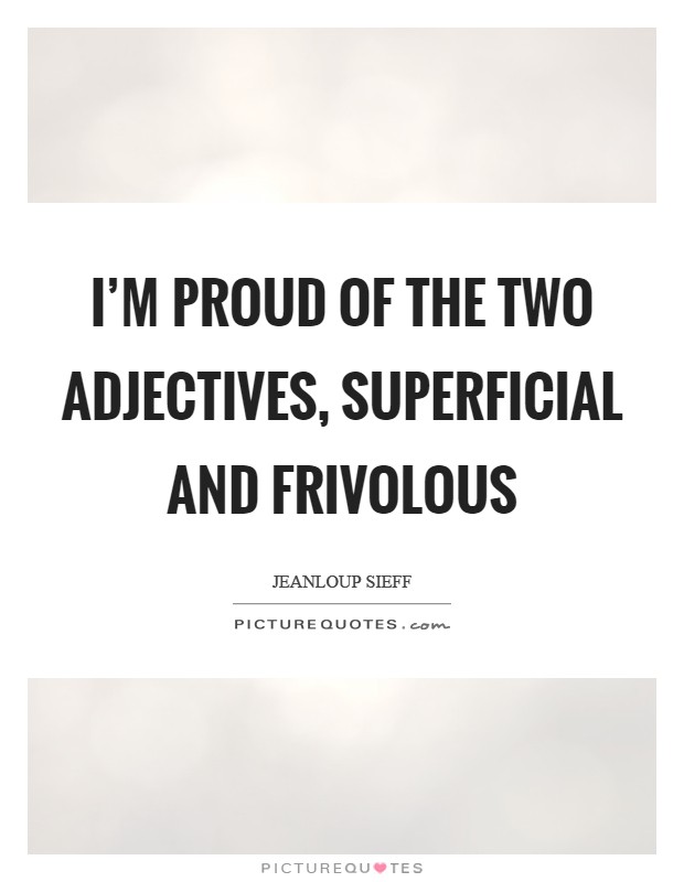 I'm proud of the two adjectives, superficial and frivolous Picture Quote #1