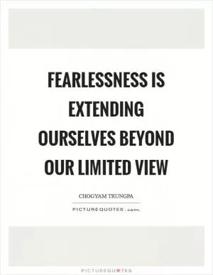 Fearlessness is extending ourselves beyond our limited view Picture Quote #1