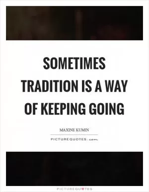 Sometimes tradition is a way of keeping going Picture Quote #1