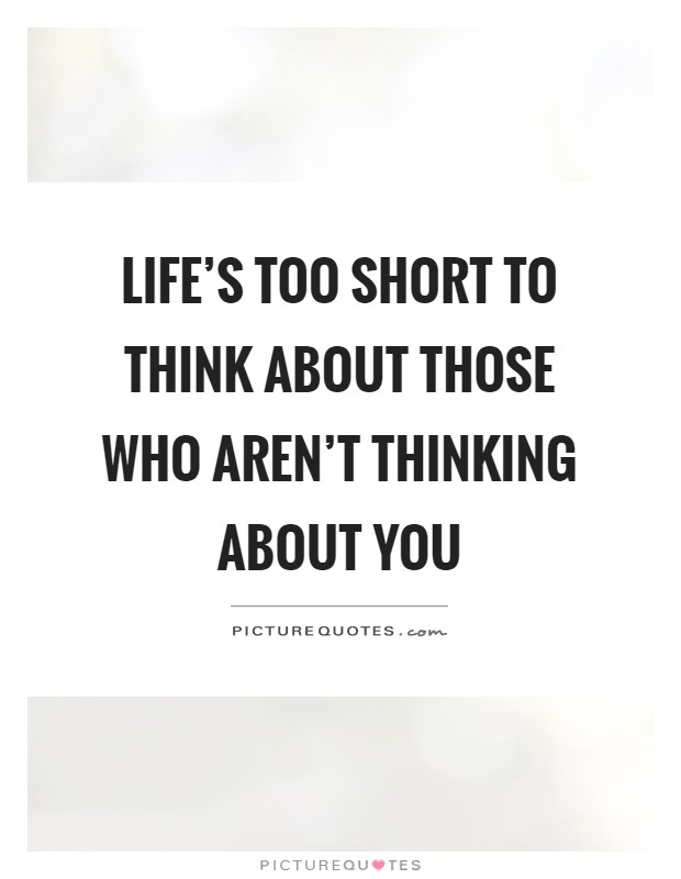 Life's too short to think about those who aren't thinking about you Picture Quote #1