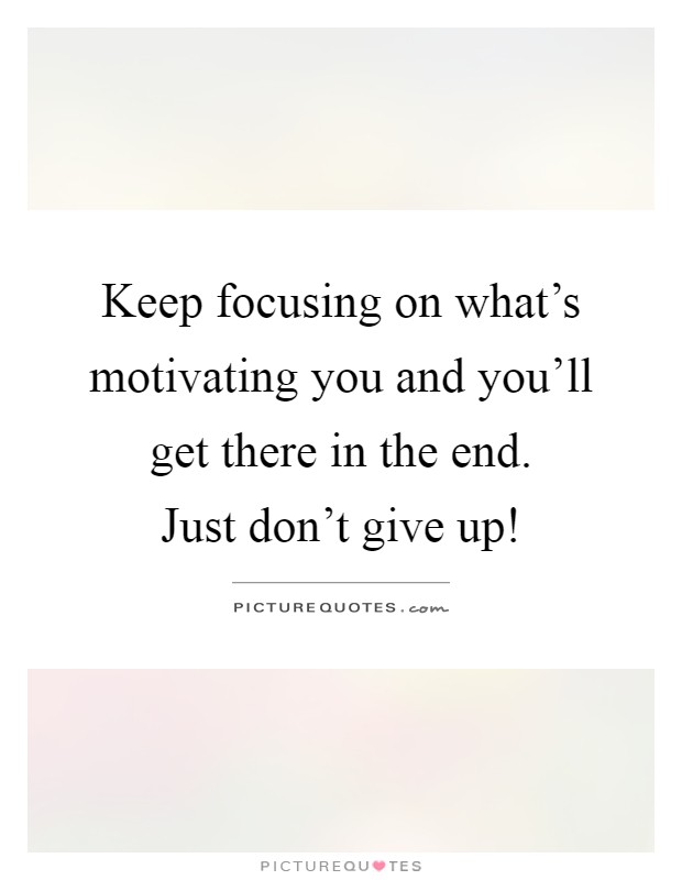 Keep focusing on what's motivating you and you'll get there in the end.  Just don't give up! Picture Quote #1