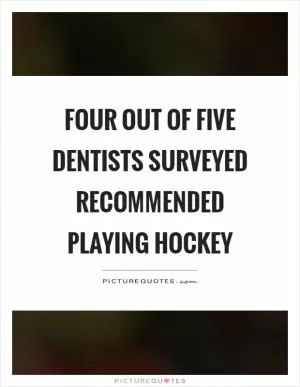 Four out of five dentists surveyed recommended playing hockey Picture Quote #1