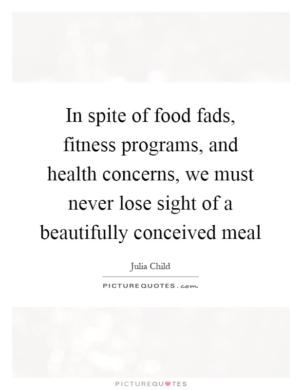 In spite of food fads, fitness programs, and health concerns, we must never lose sight of a beautifully conceived meal Picture Quote #1