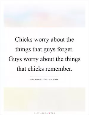 Chicks worry about the things that guys forget. Guys worry about the things that chicks remember Picture Quote #1