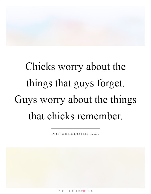 Chicks worry about the things that guys forget. Guys worry about the things that chicks remember Picture Quote #1