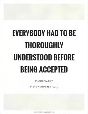 Everybody had to be thoroughly understood before being accepted Picture Quote #1