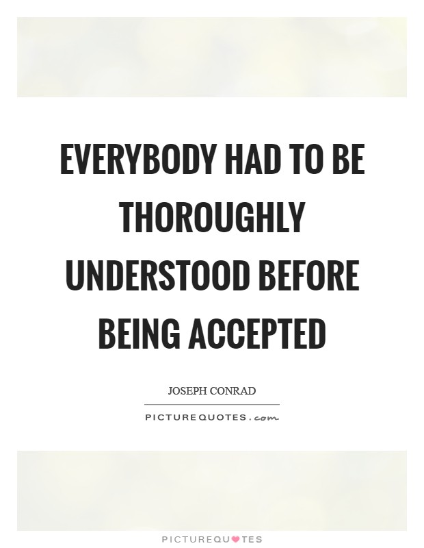 Everybody had to be thoroughly understood before being accepted Picture Quote #1